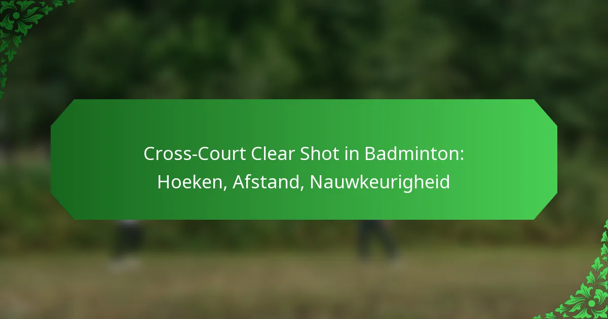 Cross-Court Clear Shot in Badminton: Hoeken, Afstand, Nauwkeurigheid