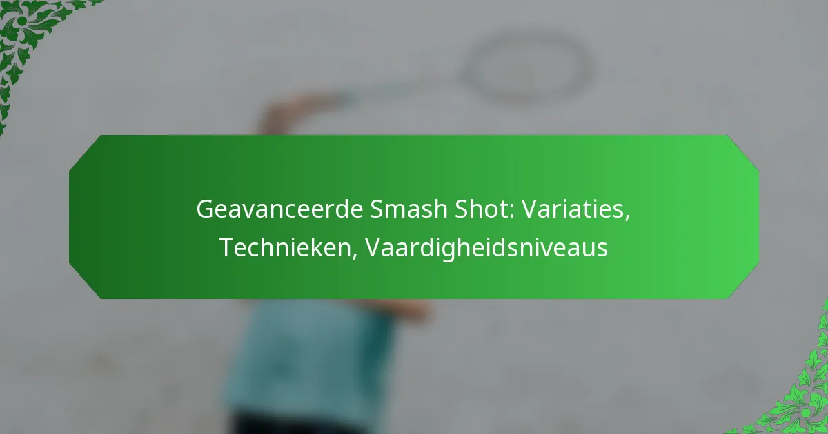 Geavanceerde Smash Shot: Variaties, Technieken, Vaardigheidsniveaus