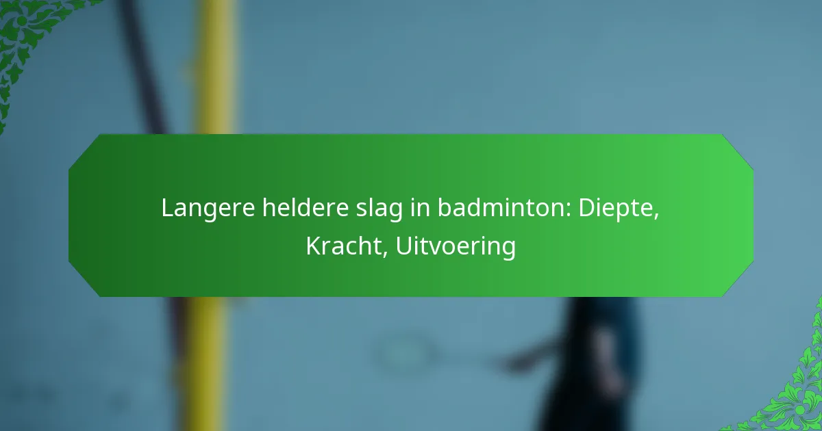 Langere heldere slag in badminton: Diepte, Kracht, Uitvoering