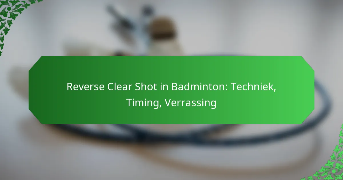 Reverse Clear Shot in Badminton: Techniek, Timing, Verrassing