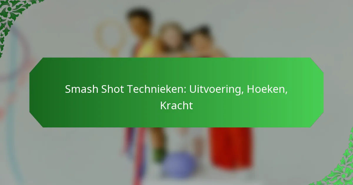 Smash Shot Technieken: Uitvoering, Hoeken, Kracht