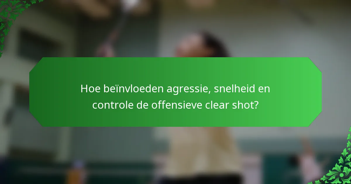 Hoe beïnvloeden agressie, snelheid en controle de offensieve clear shot?