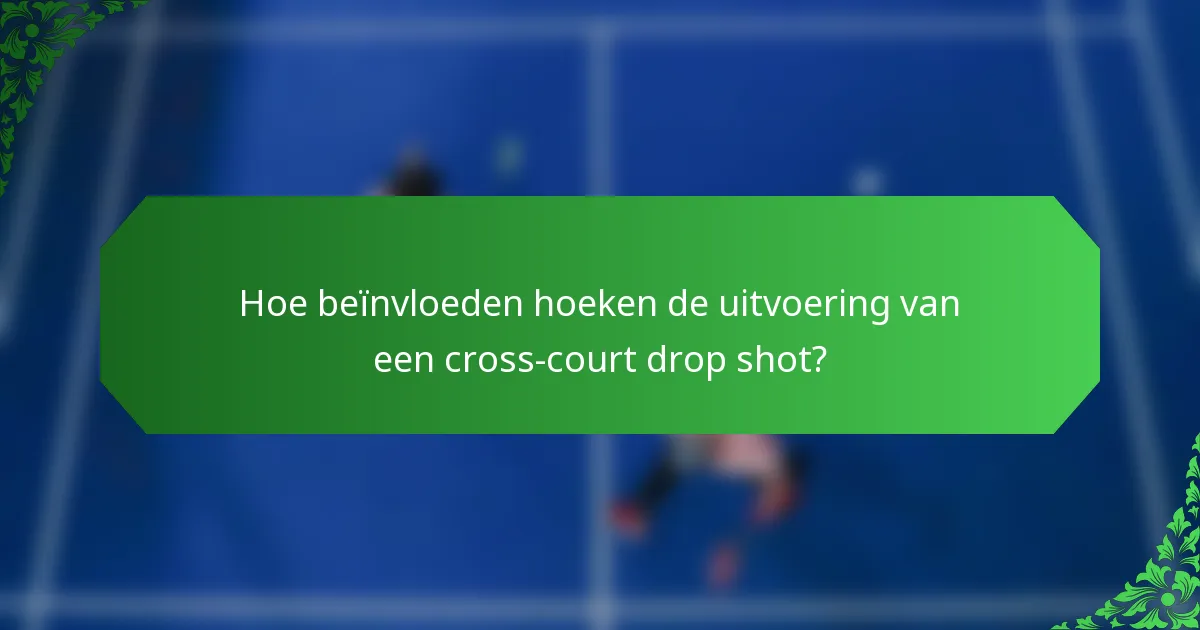 Hoe beïnvloeden hoeken de uitvoering van een cross-court drop shot?