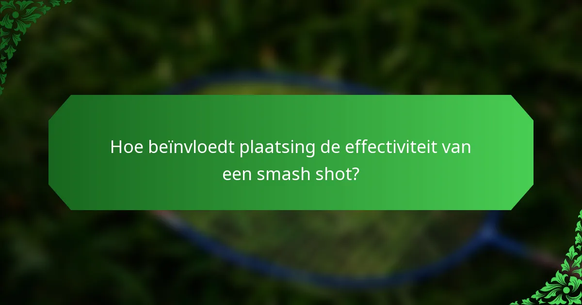 Hoe beïnvloedt plaatsing de effectiviteit van een smash shot?