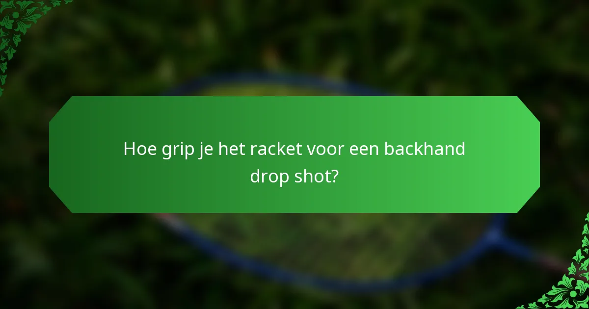 Hoe grip je het racket voor een backhand drop shot?