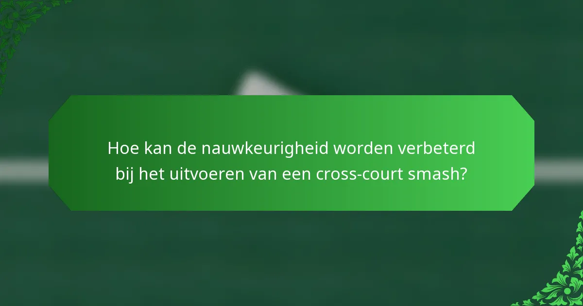 Hoe kan de nauwkeurigheid worden verbeterd bij het uitvoeren van een cross-court smash?