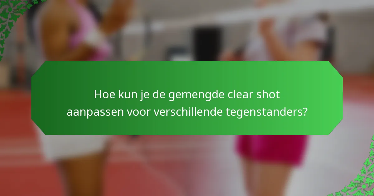 Hoe kun je de gemengde clear shot aanpassen voor verschillende tegenstanders?