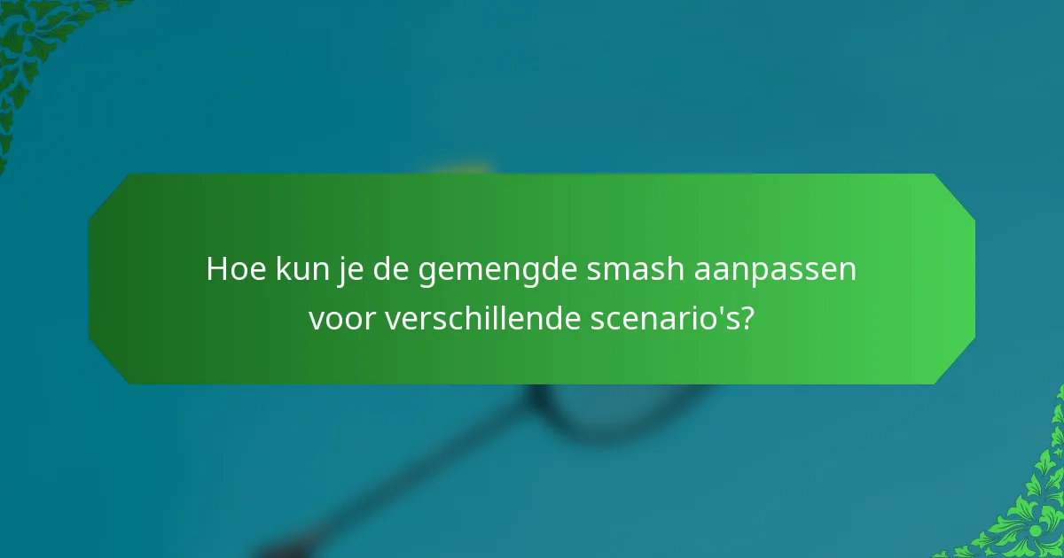Hoe kun je de gemengde smash aanpassen voor verschillende scenario's?