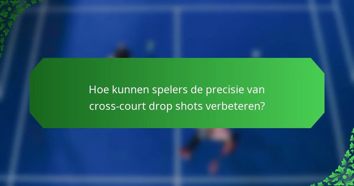 Hoe kunnen spelers de precisie van cross-court drop shots verbeteren?