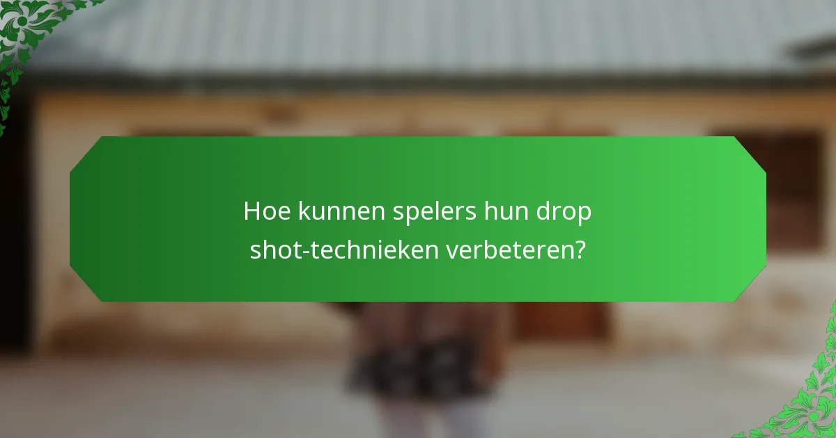 Hoe kunnen spelers hun drop shot-technieken verbeteren?