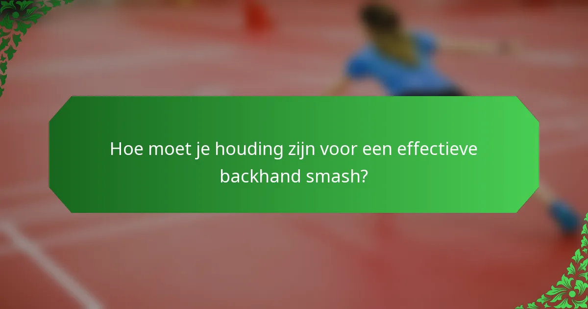 Hoe moet je houding zijn voor een effectieve backhand smash?