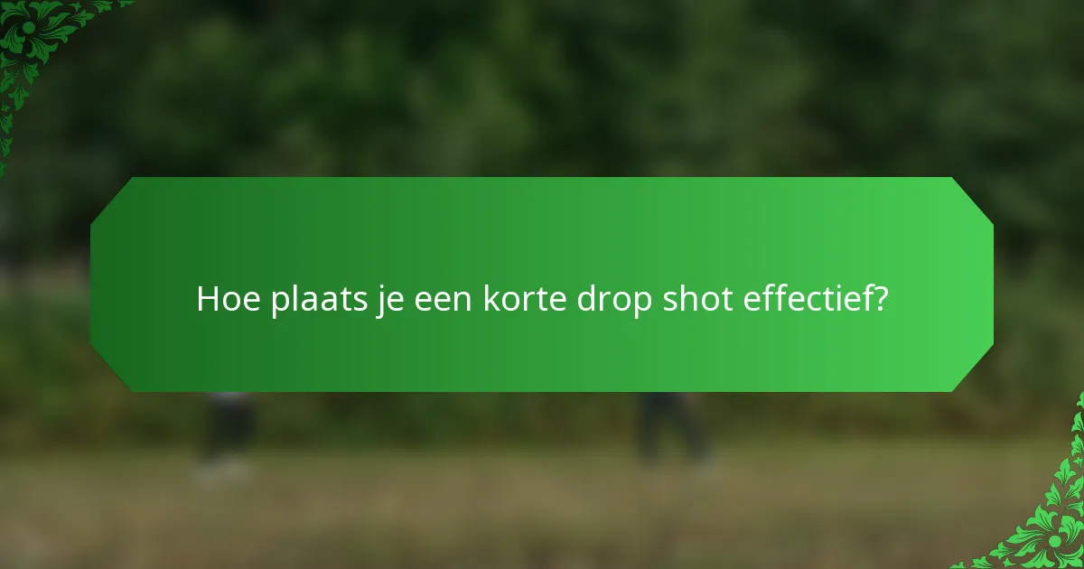 Hoe plaats je een korte drop shot effectief?