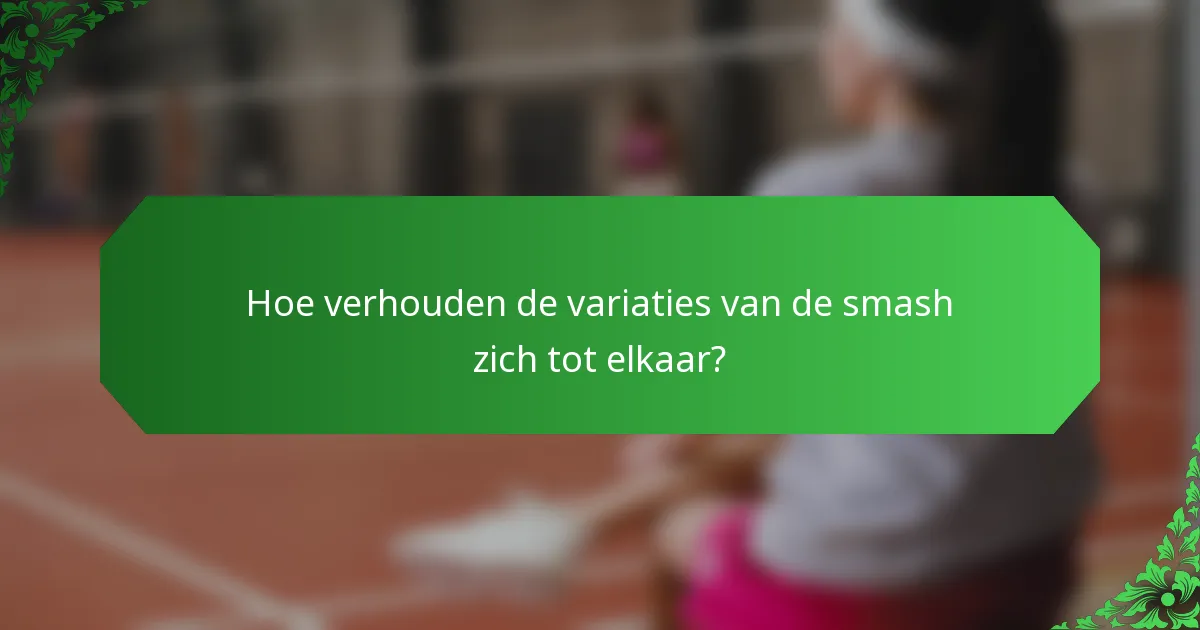 Hoe verhouden de variaties van de smash zich tot elkaar?