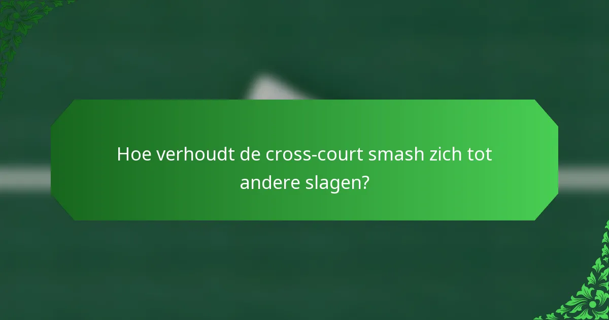 Hoe verhoudt de cross-court smash zich tot andere slagen?
