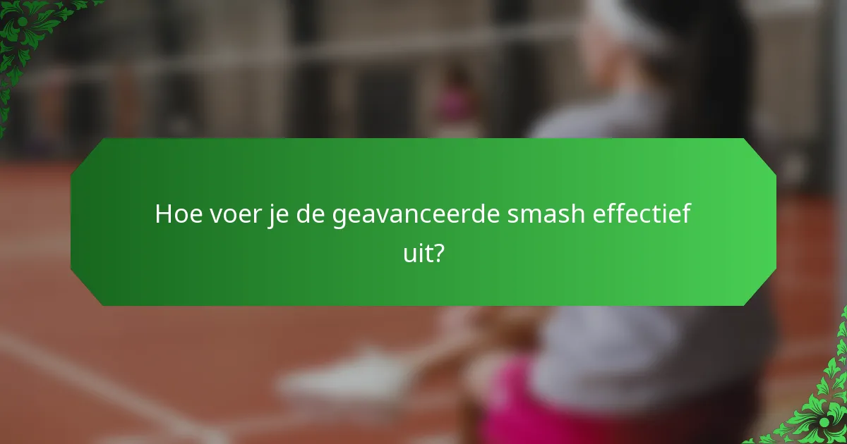 Hoe voer je de geavanceerde smash effectief uit?