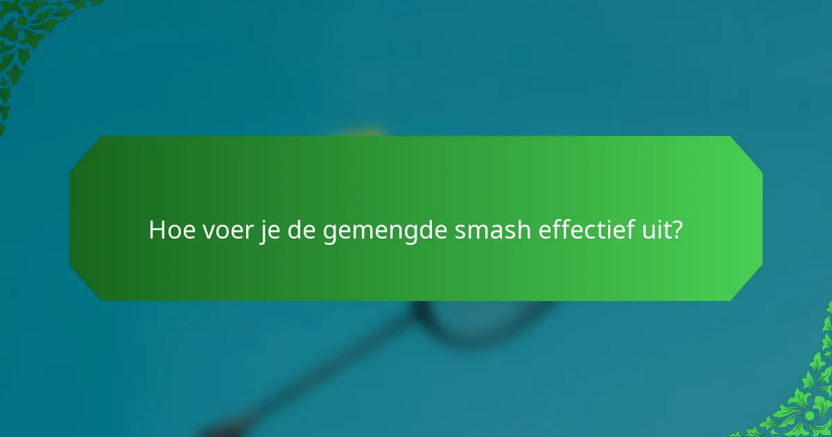Hoe voer je de gemengde smash effectief uit?