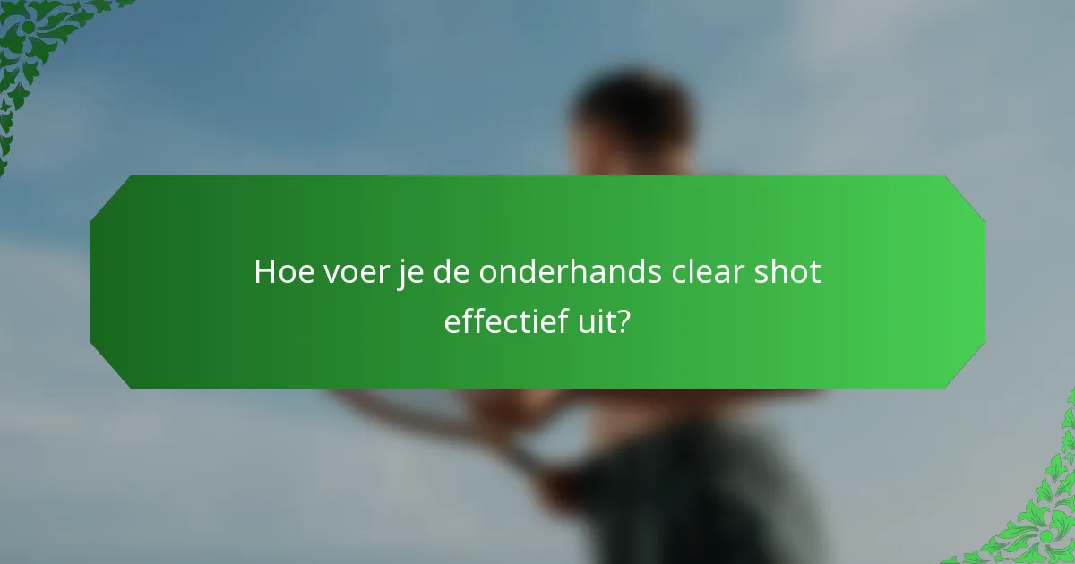 Hoe voer je de onderhands clear shot effectief uit?