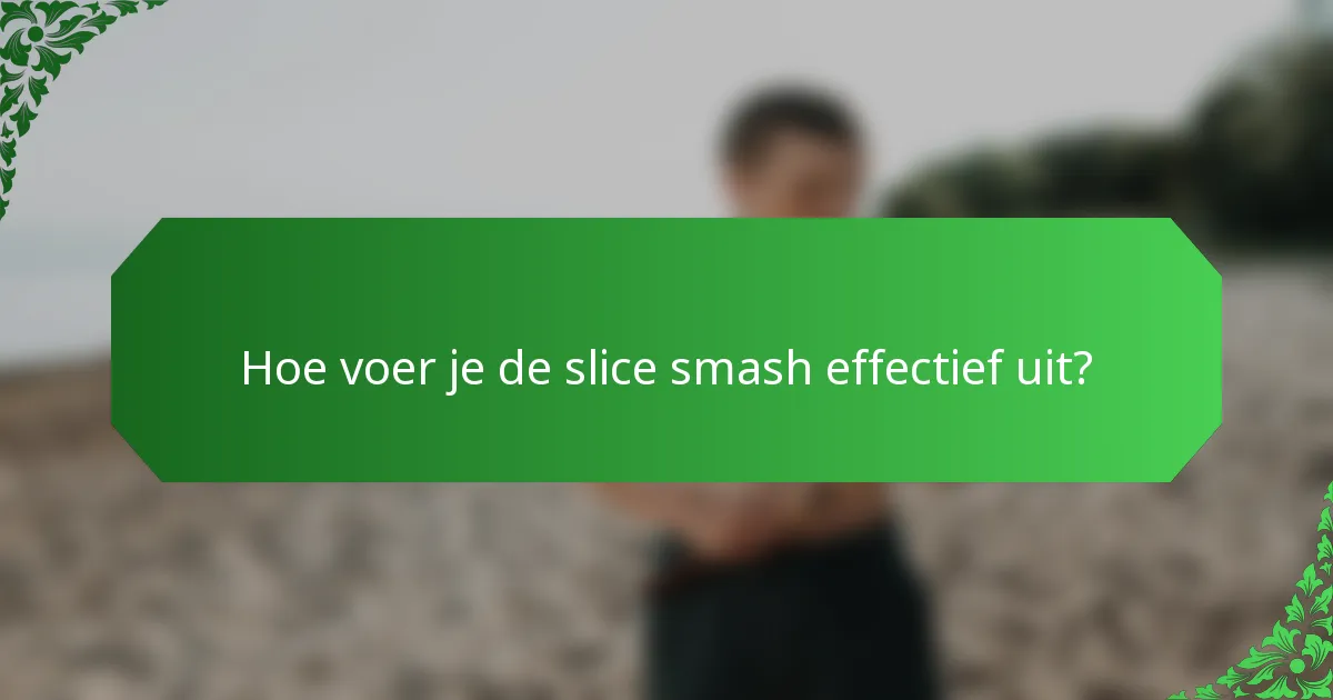Hoe voer je de slice smash effectief uit?