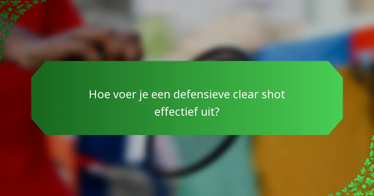 Hoe voer je een defensieve clear shot effectief uit?