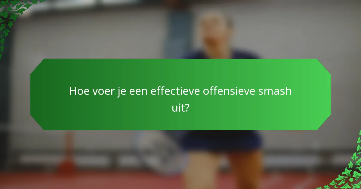 Hoe voer je een effectieve offensieve smash uit?