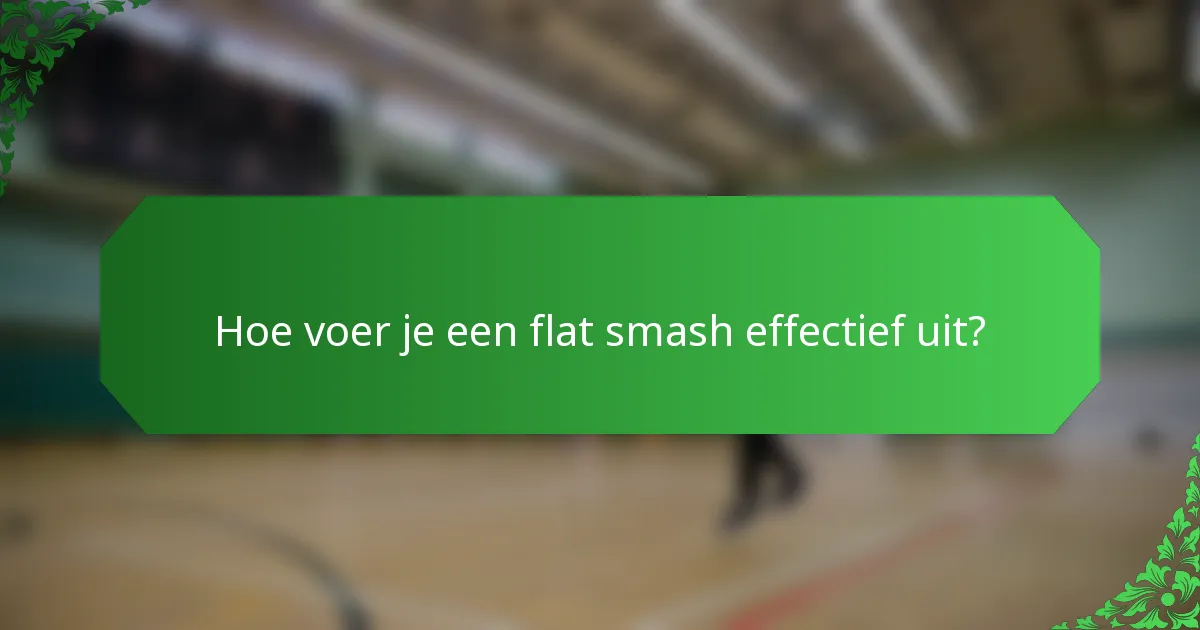 Hoe voer je een flat smash effectief uit?