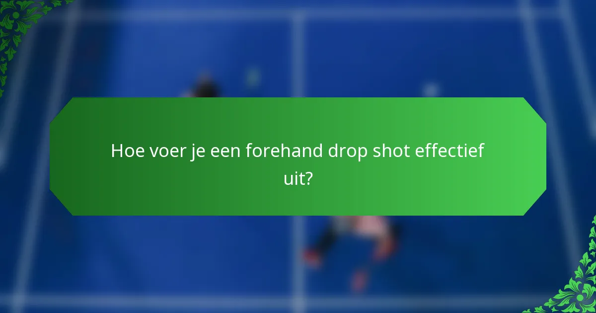Hoe voer je een forehand drop shot effectief uit?