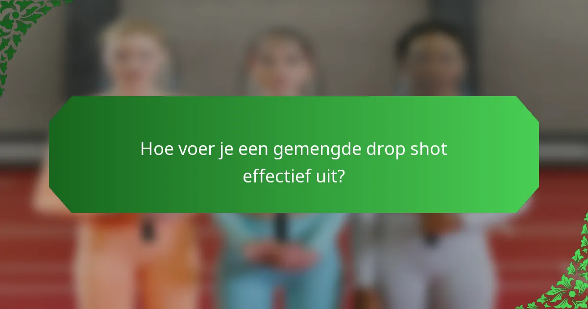 Hoe voer je een gemengde drop shot effectief uit?