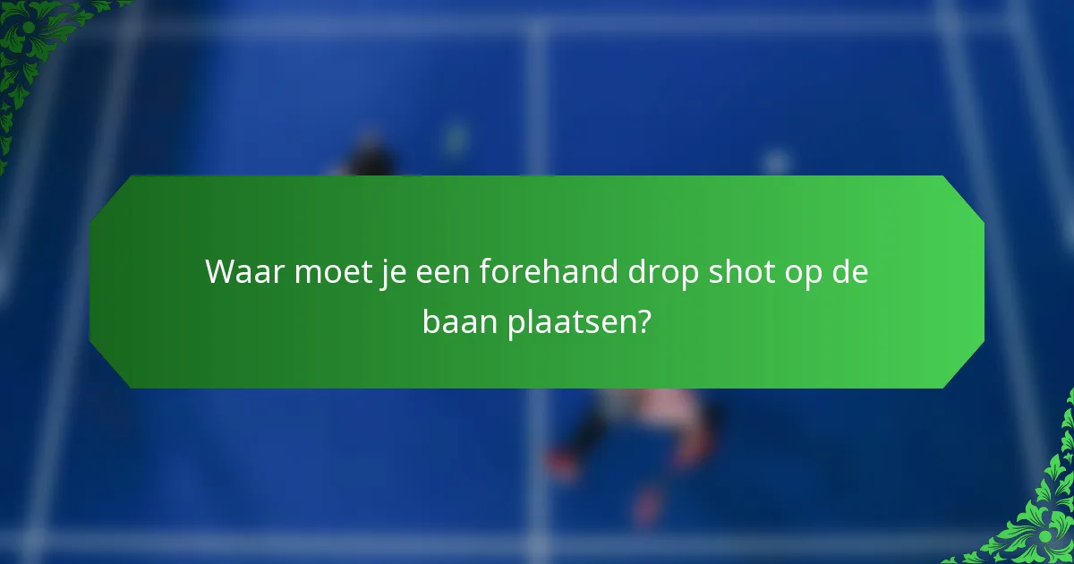 Waar moet je een forehand drop shot op de baan plaatsen?