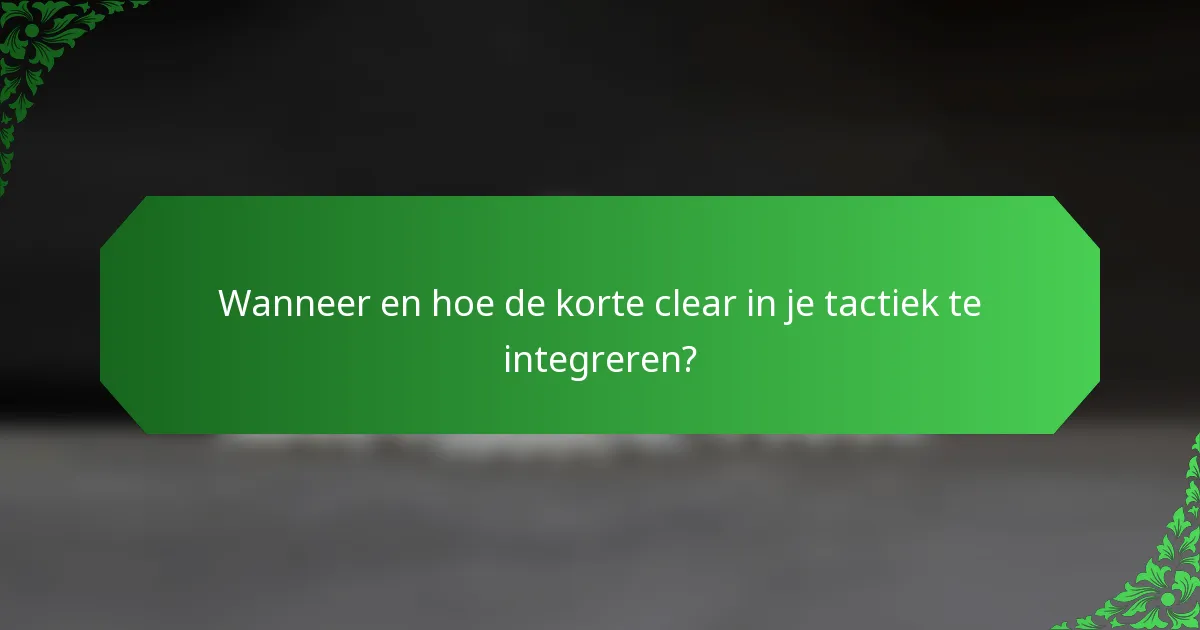 Wanneer en hoe de korte clear in je tactiek te integreren?