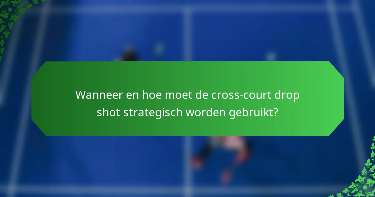 Wanneer en hoe moet de cross-court drop shot strategisch worden gebruikt?