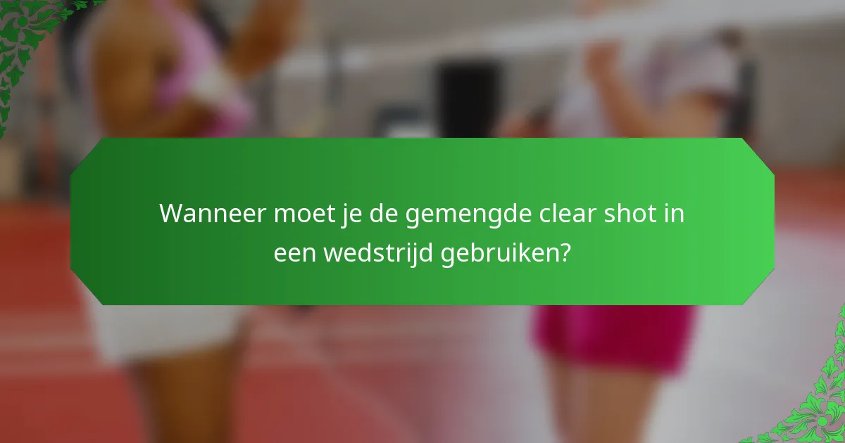 Wanneer moet je de gemengde clear shot in een wedstrijd gebruiken?