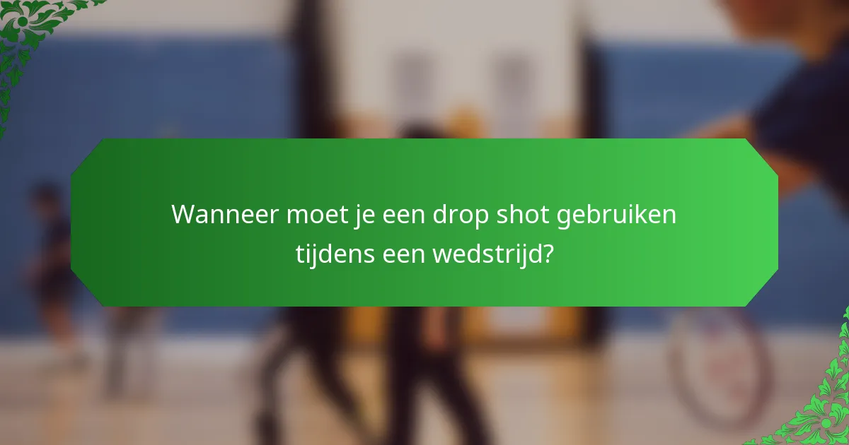 Wanneer moet je een drop shot gebruiken tijdens een wedstrijd?