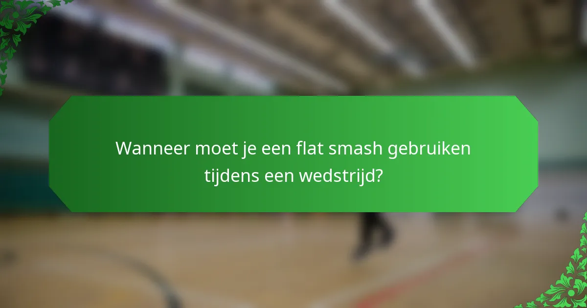 Wanneer moet je een flat smash gebruiken tijdens een wedstrijd?