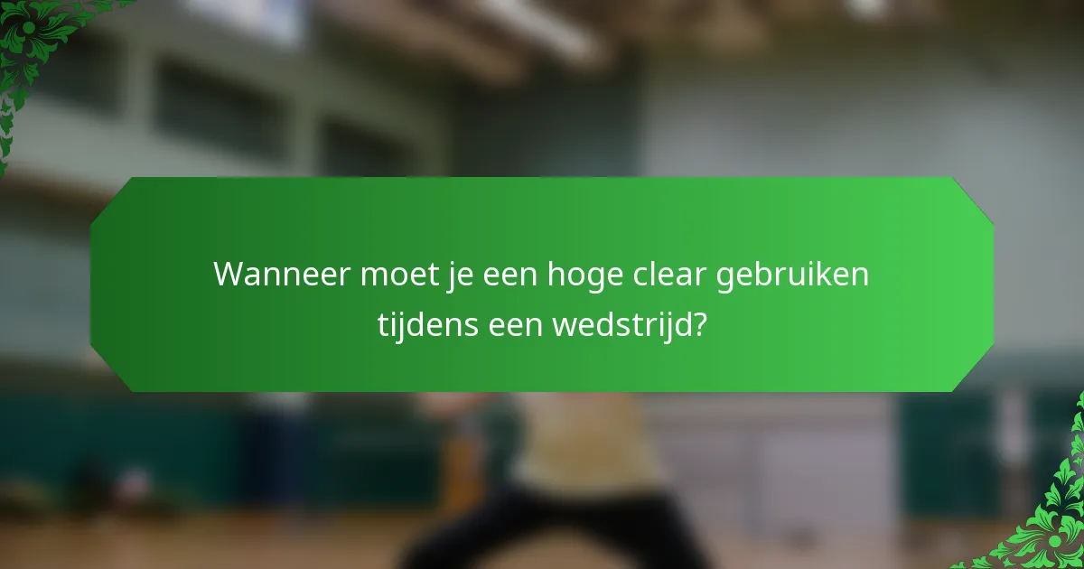 Wanneer moet je een hoge clear gebruiken tijdens een wedstrijd?