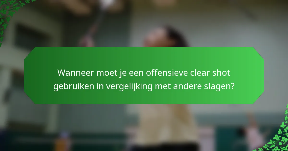 Wanneer moet je een offensieve clear shot gebruiken in vergelijking met andere slagen?
