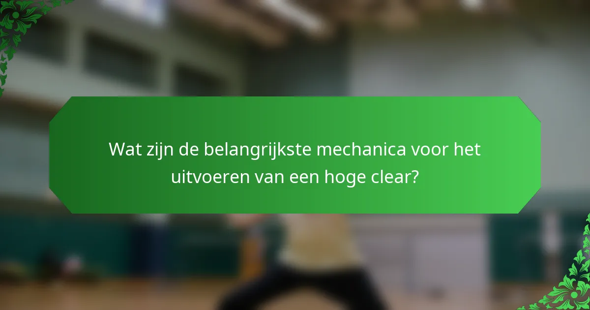 Wat zijn de belangrijkste mechanica voor het uitvoeren van een hoge clear?