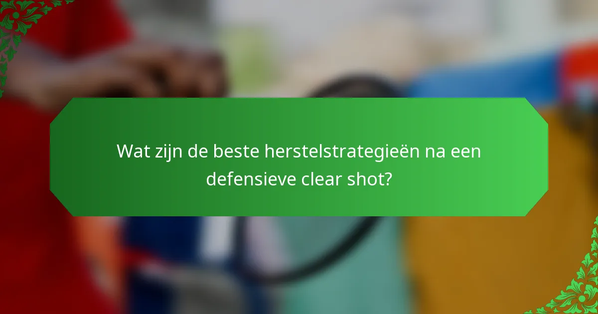 Wat zijn de beste herstelstrategieën na een defensieve clear shot?