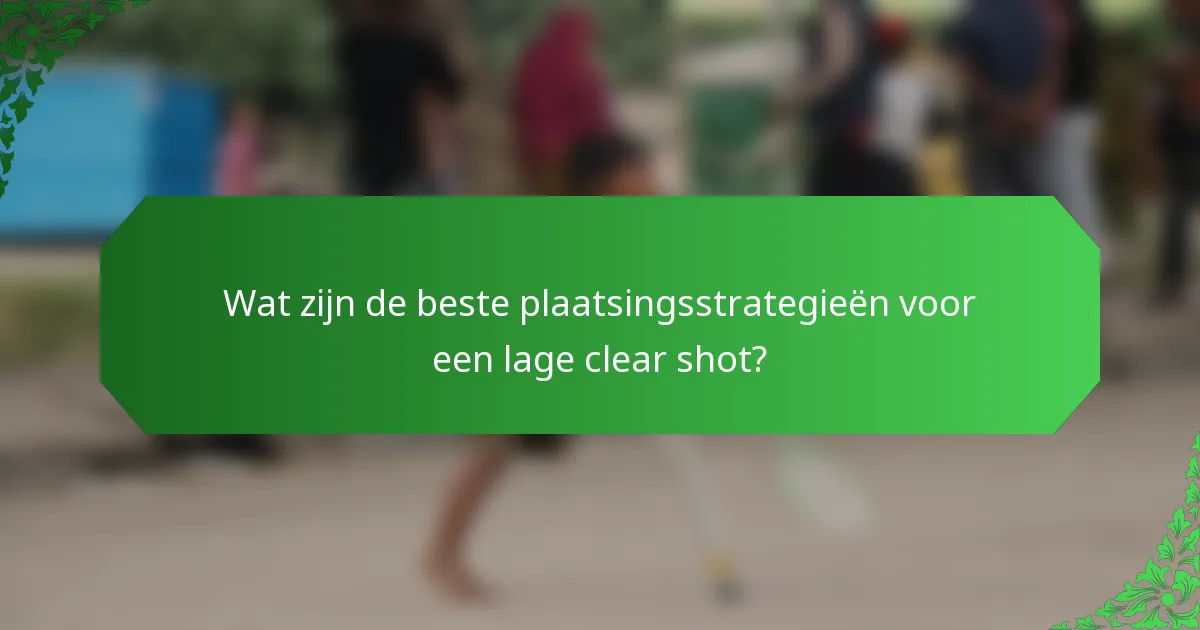 Wat zijn de beste plaatsingsstrategieën voor een lage clear shot?