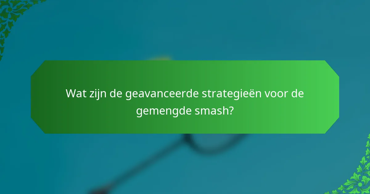 Wat zijn de geavanceerde strategieën voor de gemengde smash?