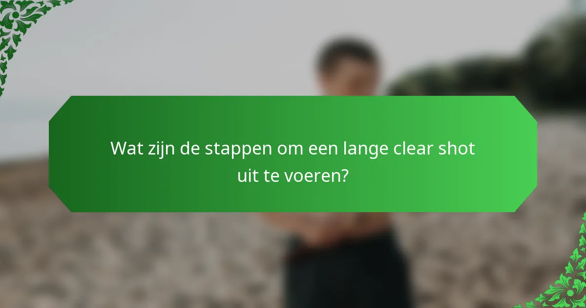 Wat zijn de stappen om een lange clear shot uit te voeren?