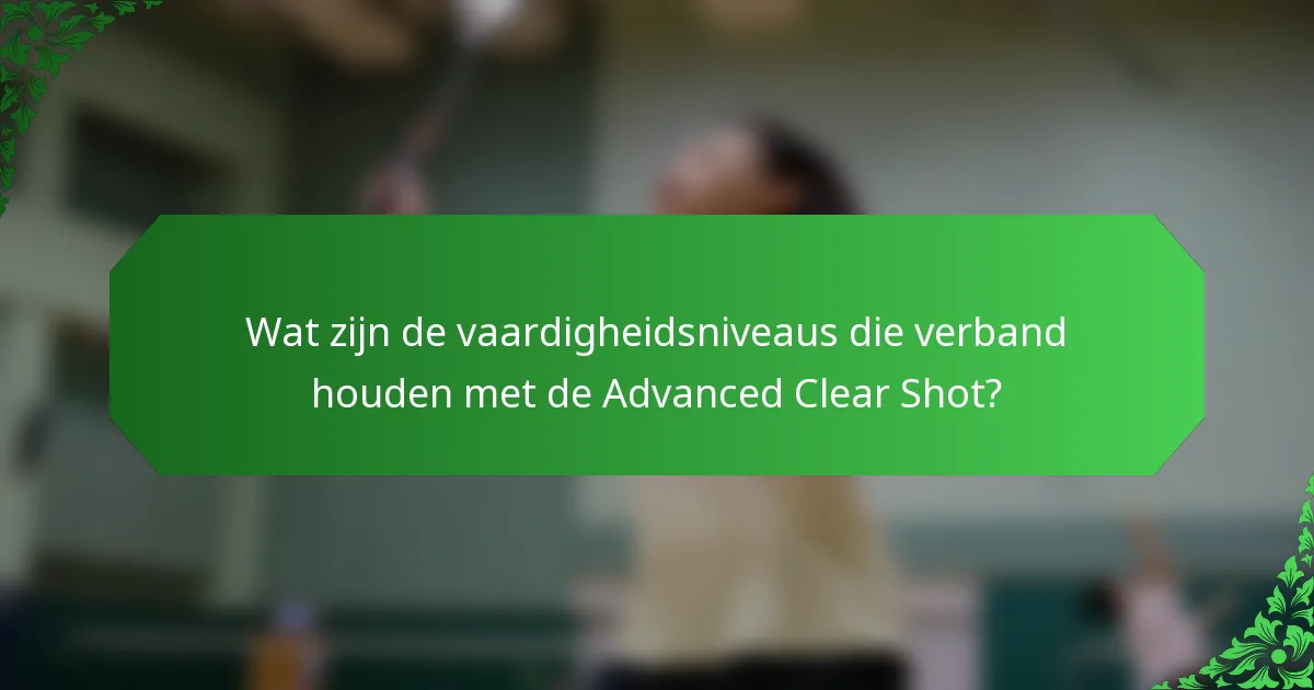 Wat zijn de vaardigheidsniveaus die verband houden met de Advanced Clear Shot?