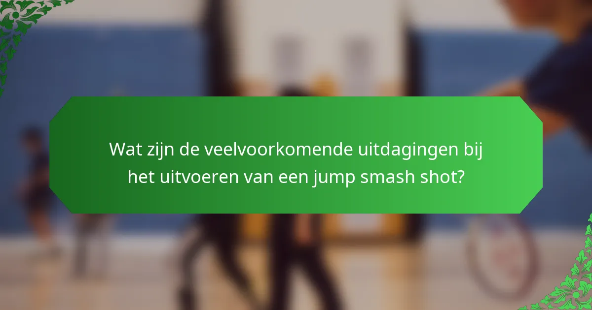 Wat zijn de veelvoorkomende uitdagingen bij het uitvoeren van een jump smash shot?