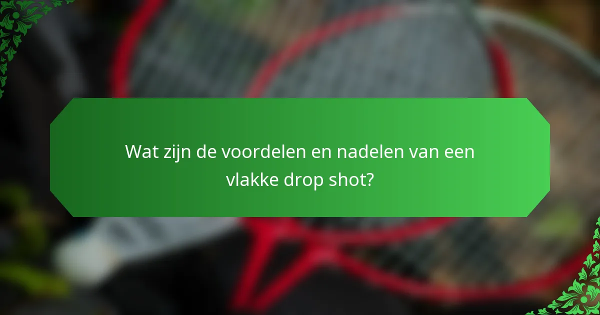 Wat zijn de voordelen en nadelen van een vlakke drop shot?