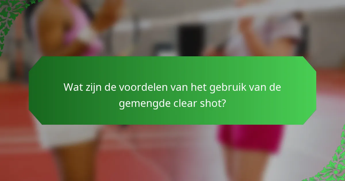Wat zijn de voordelen van het gebruik van de gemengde clear shot?