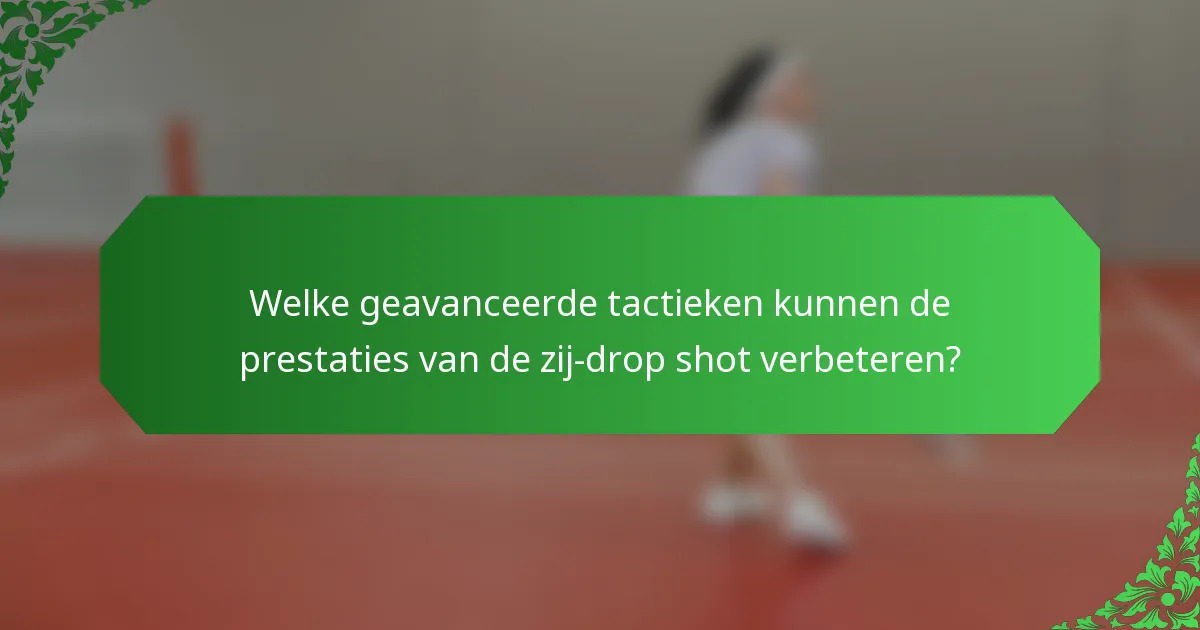 Welke geavanceerde tactieken kunnen de prestaties van de zij-drop shot verbeteren?