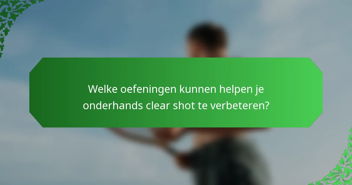 Welke oefeningen kunnen helpen je onderhands clear shot te verbeteren?