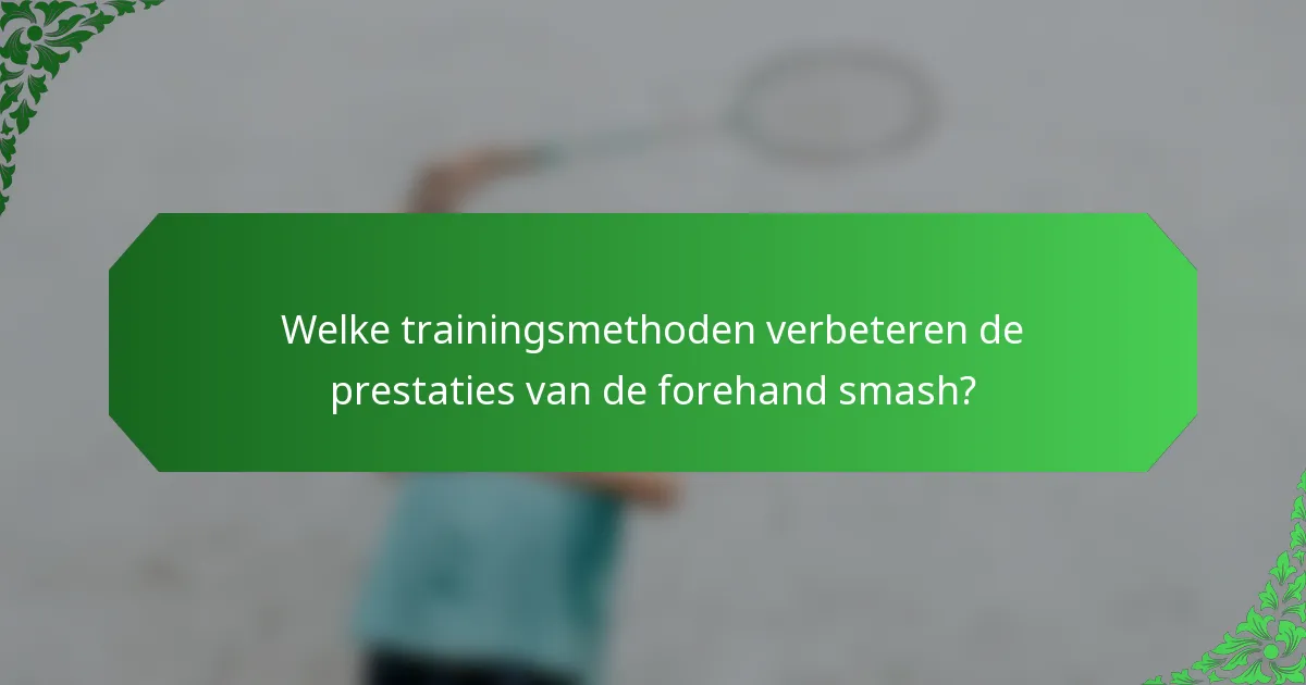 Welke trainingsmethoden verbeteren de prestaties van de forehand smash?